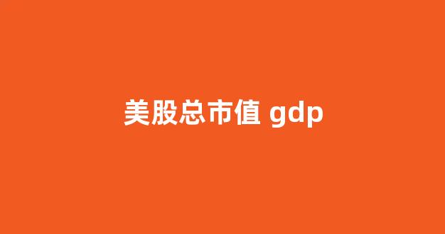 美股总市值 gdp(美股总市值2024)_https://www.ccit-cctv.com_上交所_第1张